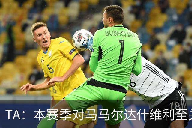 TA：本赛季对马马尔达什维利至关重要，现在不清楚阿利松是否留队